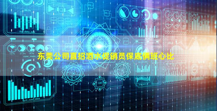东莞公司直招酒水促销员保底俩班心比